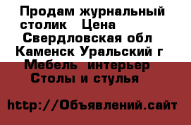 Продам журнальный столик › Цена ­ 1 000 - Свердловская обл., Каменск-Уральский г. Мебель, интерьер » Столы и стулья   